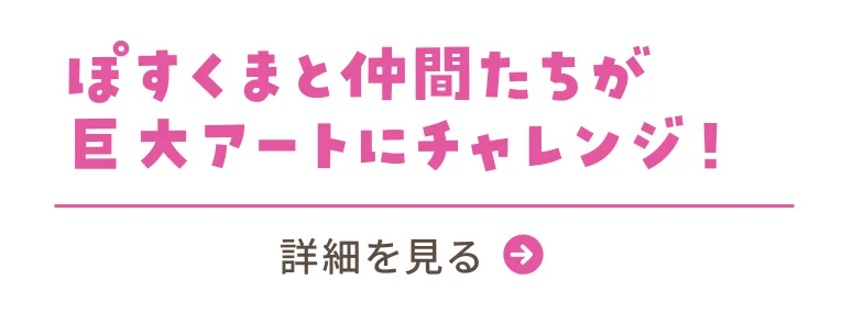 #02 ぽすくまと仲間たちが巨大アートにチャレンジ！／詳細を見る