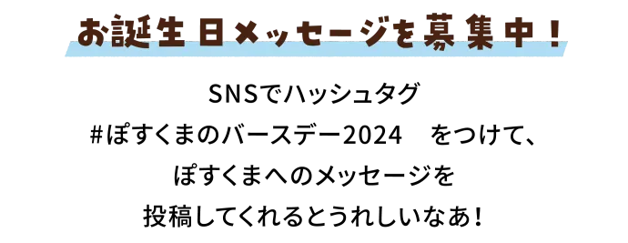 お誕生日メッセージを募集中！SNSでハッシュタグ　#ぽすくまのバースデー2024　をつけて、ぽすくまへのメッセージを投稿してくれるとうれしいなあ！