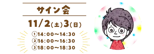 サイン会 11/2(土)3(日) ①14:00～14:30 ②16:00～16:30 ③18:00～18:30