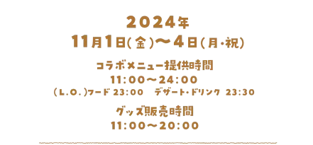 2024年11月1日（金）～4日(月・祝)、コラボメニュー提供時間／11:00～24:00、（L.O）フード／23:00　デザート・ドリンク／23:30、グッズ販売時間／11:00〜20:00