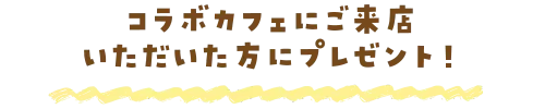 コラボカフェにご来店いただいた方にプレゼント！