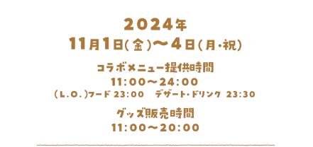 2024年11月1日（金）～4日(月・祝)、コラボメニュー提供時間／11:00～24:00、（L.O）フード 23:00／デザート・ドリンク 23:30、