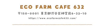 ECO FARM CAFE 632 〒150-0001 東京都渋谷区神宮前6-32-10 https://www.ecofarmcafe632.com/