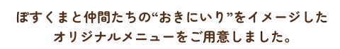 ぽすくまと仲間たちの“おきにいり”をイメージしたオリジナルメニューをご用意しました。