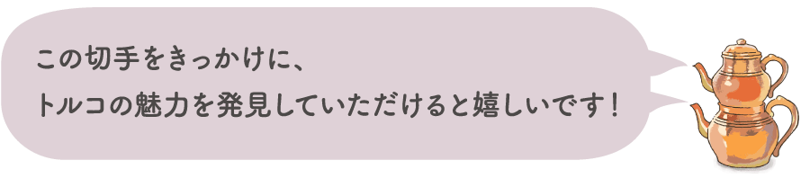 この切手をきっかけに、トルコの魅力を発見していただけると嬉しいです！