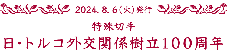 特殊切手 日・トルコ外交関係樹立100周年 2024.8.6（火）発行