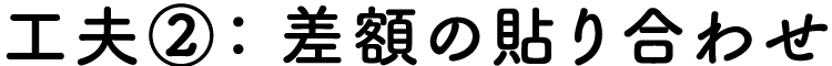 工夫②：差額の貼り合わせ